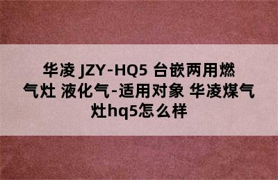 华凌 JZY-HQ5 台嵌两用燃气灶 液化气-适用对象 华凌煤气灶hq5怎么样